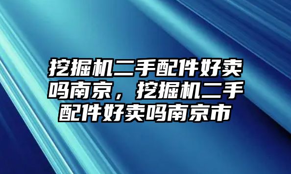 挖掘機(jī)二手配件好賣嗎南京，挖掘機(jī)二手配件好賣嗎南京市