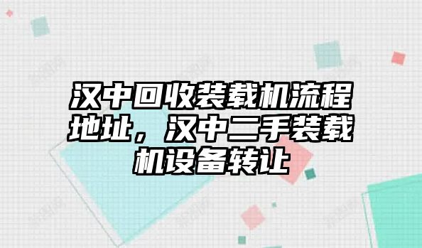 漢中回收裝載機(jī)流程地址，漢中二手裝載機(jī)設(shè)備轉(zhuǎn)讓