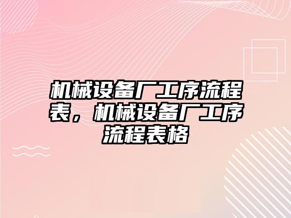 機(jī)械設(shè)備廠工序流程表，機(jī)械設(shè)備廠工序流程表格