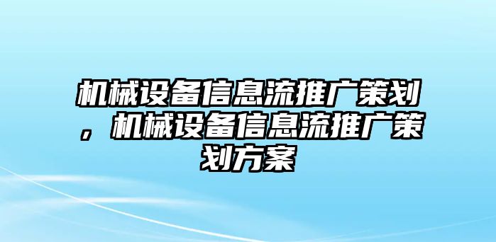 機械設(shè)備信息流推廣策劃，機械設(shè)備信息流推廣策劃方案