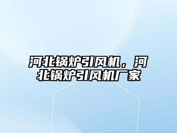 河北鍋爐引風(fēng)機(jī)，河北鍋爐引風(fēng)機(jī)廠家