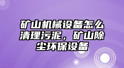 礦山機(jī)械設(shè)備怎么清理污泥，礦山除塵環(huán)保設(shè)備