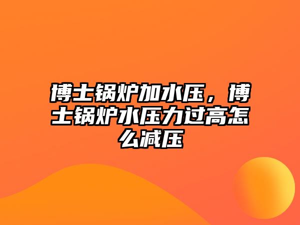 博士鍋爐加水壓，博士鍋爐水壓力過高怎么減壓