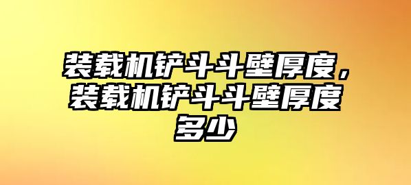 裝載機(jī)鏟斗斗壁厚度，裝載機(jī)鏟斗斗壁厚度多少