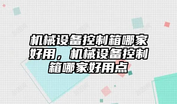 機械設備控制箱哪家好用，機械設備控制箱哪家好用點