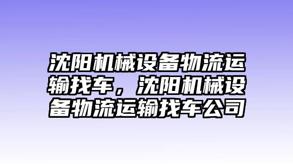 沈陽(yáng)機(jī)械設(shè)備物流運(yùn)輸找車(chē)，沈陽(yáng)機(jī)械設(shè)備物流運(yùn)輸找車(chē)公司