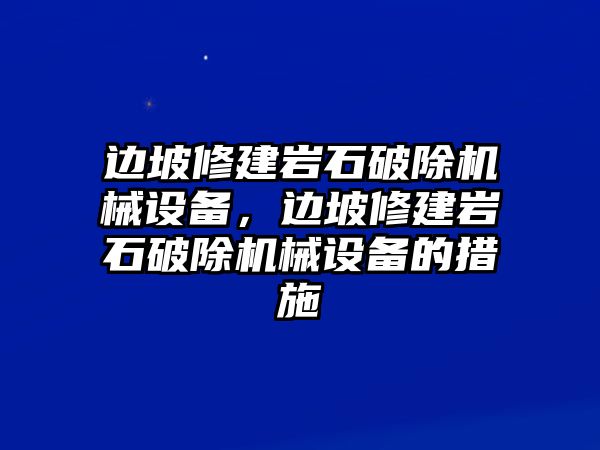 邊坡修建巖石破除機(jī)械設(shè)備，邊坡修建巖石破除機(jī)械設(shè)備的措施