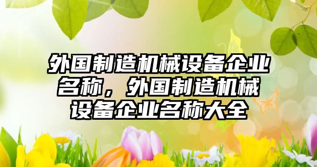 外國(guó)制造機(jī)械設(shè)備企業(yè)名稱，外國(guó)制造機(jī)械設(shè)備企業(yè)名稱大全