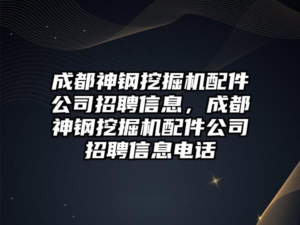 成都神鋼挖掘機(jī)配件公司招聘信息，成都神鋼挖掘機(jī)配件公司招聘信息電話