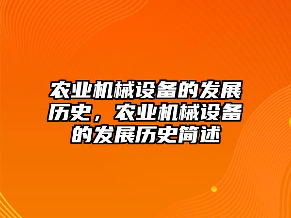 農(nóng)業(yè)機(jī)械設(shè)備的發(fā)展歷史，農(nóng)業(yè)機(jī)械設(shè)備的發(fā)展歷史簡述