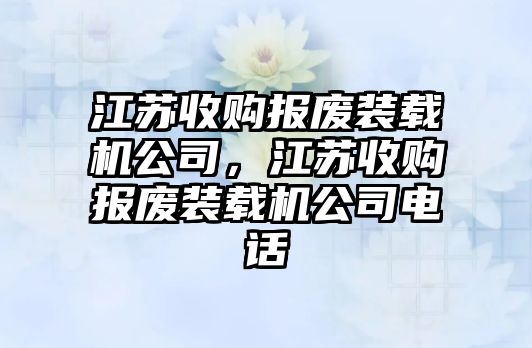 江蘇收購報廢裝載機公司，江蘇收購報廢裝載機公司電話