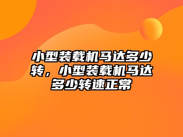 小型裝載機馬達(dá)多少轉(zhuǎn)，小型裝載機馬達(dá)多少轉(zhuǎn)速正常