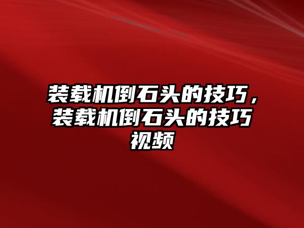 裝載機(jī)倒石頭的技巧，裝載機(jī)倒石頭的技巧視頻