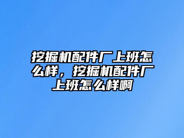 挖掘機(jī)配件廠上班怎么樣，挖掘機(jī)配件廠上班怎么樣啊