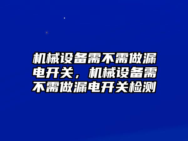 機械設(shè)備需不需做漏電開關(guān)，機械設(shè)備需不需做漏電開關(guān)檢測