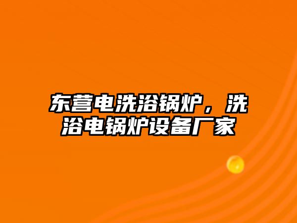 東營電洗浴鍋爐，洗浴電鍋爐設(shè)備廠家