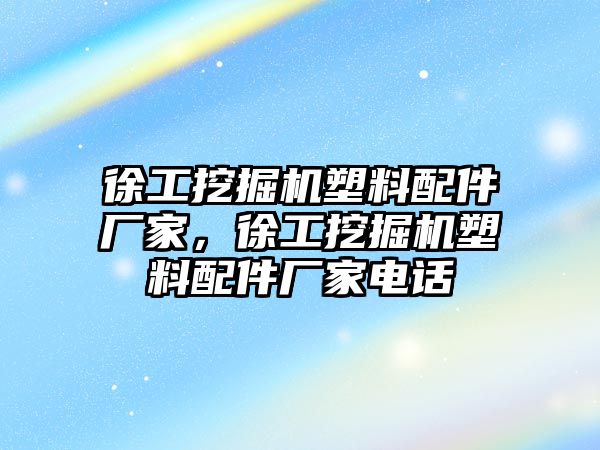 徐工挖掘機塑料配件廠家，徐工挖掘機塑料配件廠家電話