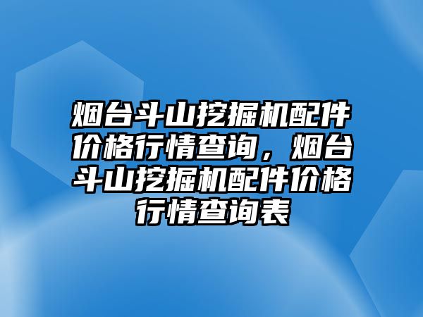 煙臺(tái)斗山挖掘機(jī)配件價(jià)格行情查詢，煙臺(tái)斗山挖掘機(jī)配件價(jià)格行情查詢表