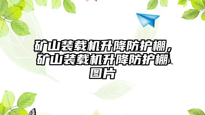 礦山裝載機(jī)升降防護(hù)棚，礦山裝載機(jī)升降防護(hù)棚圖片