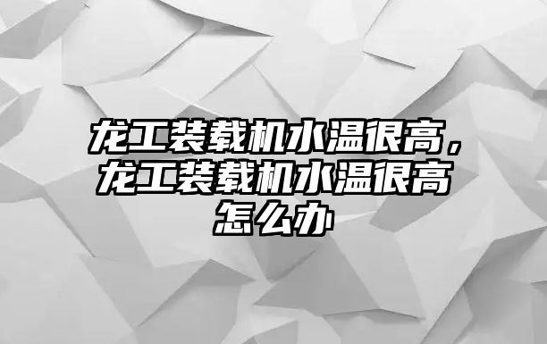 龍工裝載機水溫很高，龍工裝載機水溫很高怎么辦