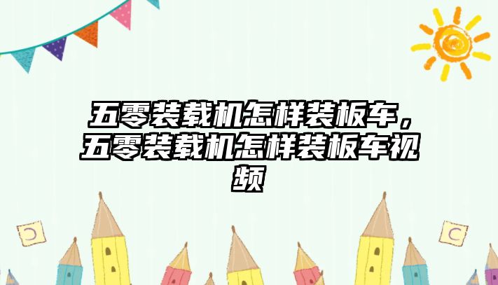 五零裝載機怎樣裝板車，五零裝載機怎樣裝板車視頻