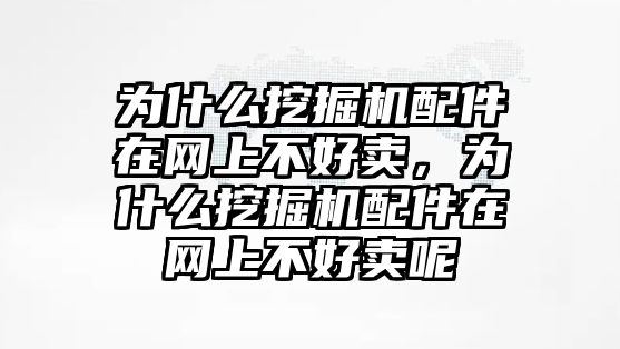 為什么挖掘機(jī)配件在網(wǎng)上不好賣，為什么挖掘機(jī)配件在網(wǎng)上不好賣呢