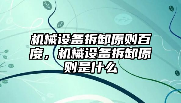 機械設備拆卸原則百度，機械設備拆卸原則是什么