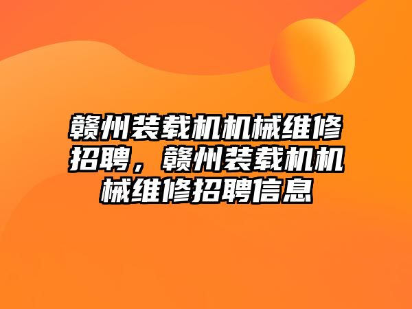 贛州裝載機機械維修招聘，贛州裝載機機械維修招聘信息