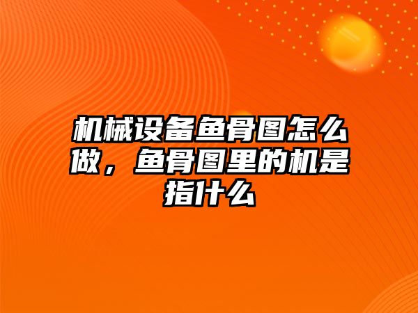 機械設(shè)備魚骨圖怎么做，魚骨圖里的機是指什么