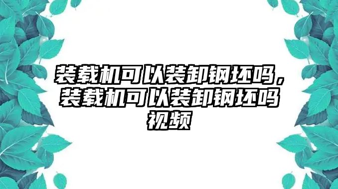 裝載機(jī)可以裝卸鋼坯嗎，裝載機(jī)可以裝卸鋼坯嗎視頻