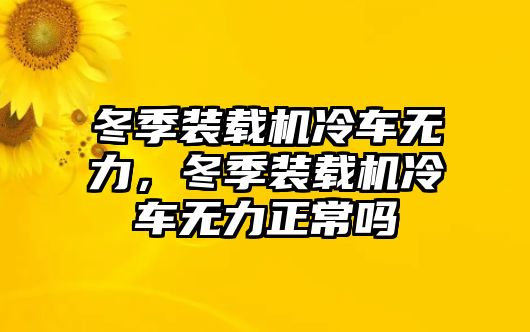 冬季裝載機(jī)冷車無(wú)力，冬季裝載機(jī)冷車無(wú)力正常嗎