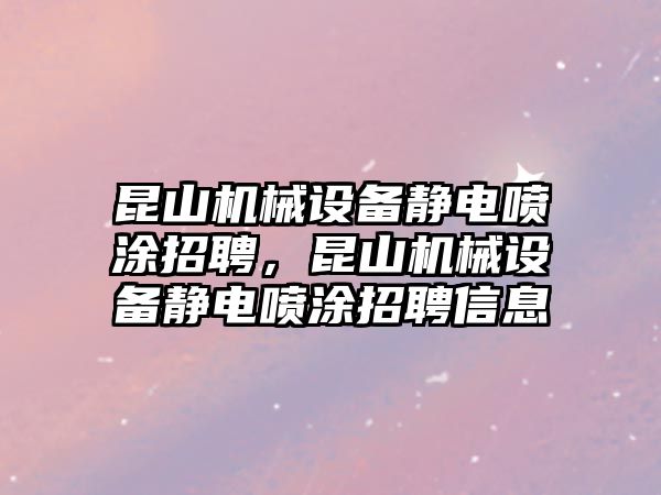 昆山機(jī)械設(shè)備靜電噴涂招聘，昆山機(jī)械設(shè)備靜電噴涂招聘信息