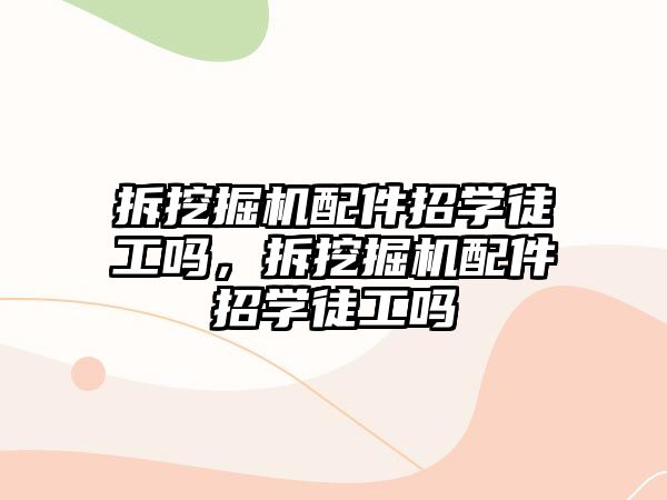 拆挖掘機配件招學(xué)徒工嗎，拆挖掘機配件招學(xué)徒工嗎