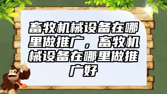 畜牧機(jī)械設(shè)備在哪里做推廣，畜牧機(jī)械設(shè)備在哪里做推廣好