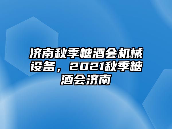 濟南秋季糖酒會機械設(shè)備，2021秋季糖酒會濟南