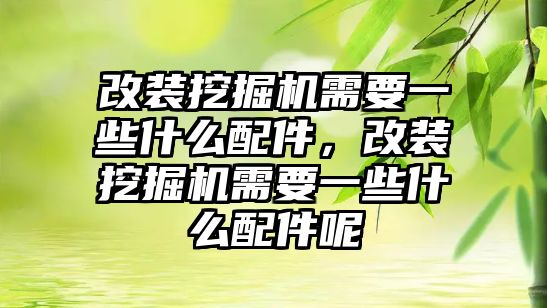 改裝挖掘機(jī)需要一些什么配件，改裝挖掘機(jī)需要一些什么配件呢