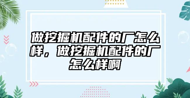 做挖掘機(jī)配件的廠怎么樣，做挖掘機(jī)配件的廠怎么樣啊