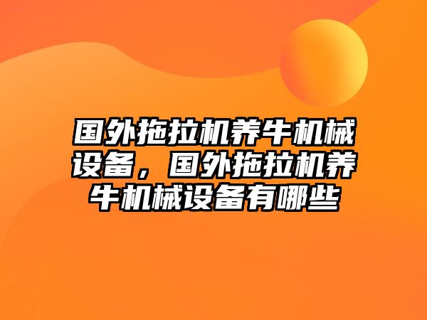 國外拖拉機養(yǎng)牛機械設(shè)備，國外拖拉機養(yǎng)牛機械設(shè)備有哪些