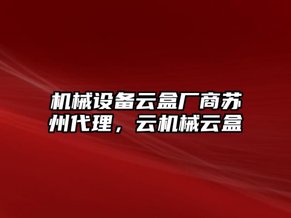 機(jī)械設(shè)備云盒廠商蘇州代理，云機(jī)械云盒