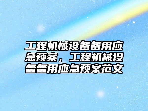 工程機械設(shè)備備用應(yīng)急預(yù)案，工程機械設(shè)備備用應(yīng)急預(yù)案范文