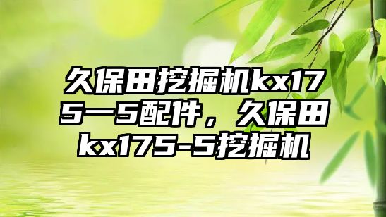 久保田挖掘機kx175一5配件，久保田kx175-5挖掘機