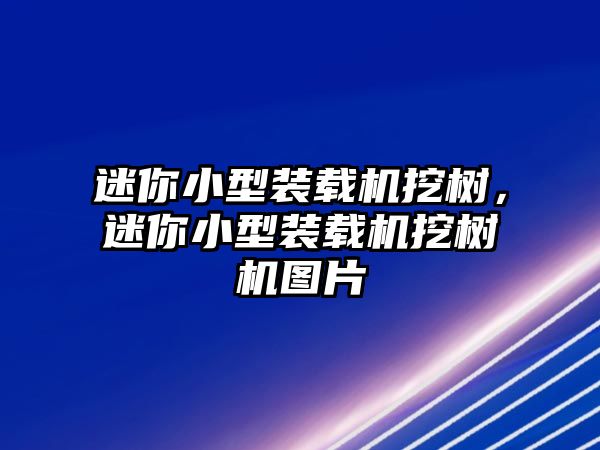 迷你小型裝載機(jī)挖樹(shù)，迷你小型裝載機(jī)挖樹(shù)機(jī)圖片