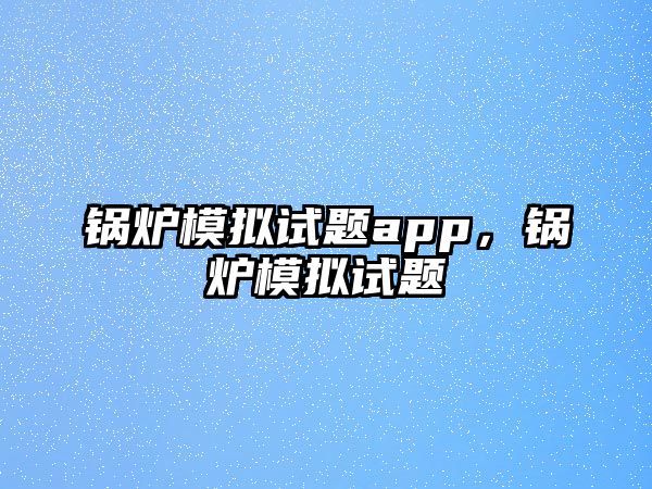 鍋爐模擬試題app，鍋爐模擬試題