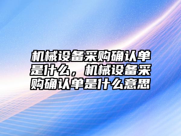 機械設(shè)備采購確認單是什么，機械設(shè)備采購確認單是什么意思