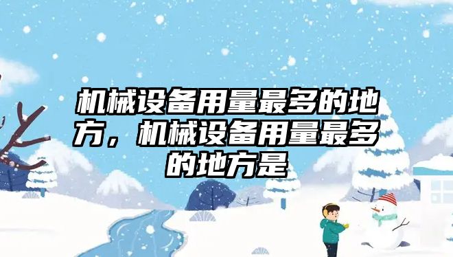 機(jī)械設(shè)備用量最多的地方，機(jī)械設(shè)備用量最多的地方是