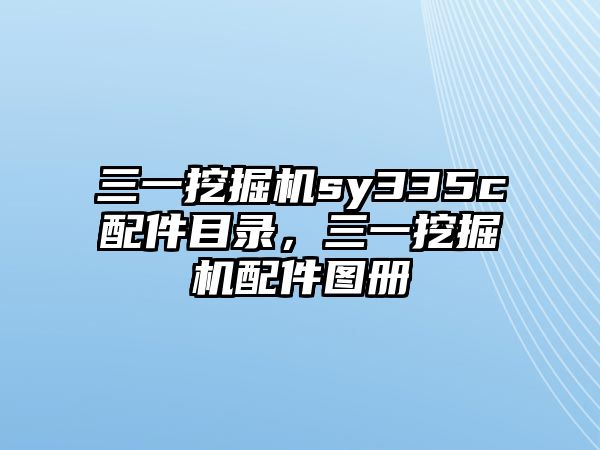 三一挖掘機sy335c配件目錄，三一挖掘機配件圖冊