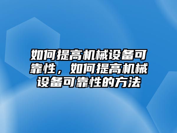 如何提高機(jī)械設(shè)備可靠性，如何提高機(jī)械設(shè)備可靠性的方法