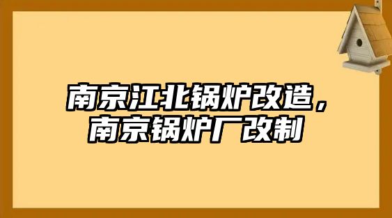 南京江北鍋爐改造，南京鍋爐廠改制