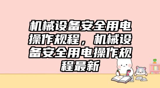 機械設備安全用電操作規(guī)程，機械設備安全用電操作規(guī)程最新