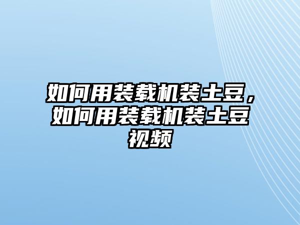 如何用裝載機(jī)裝土豆，如何用裝載機(jī)裝土豆視頻